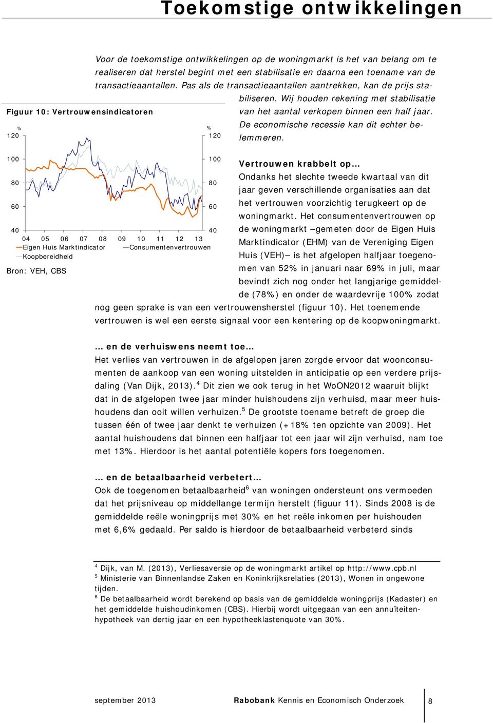 Wij houden rekening met stabilisatie Figuur 1: Vertrouwensindicatoren van het aantal verkopen binnen een half jaar. De economische recessie kan dit echter belemmeren.