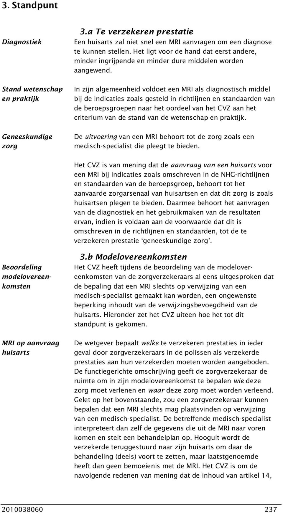 Stand wetenschap en praktijk In zijn algemeenheid voldoet een MRI als diagnostisch middel bij de indicaties zoals gesteld in richtlijnen en standaarden van de beroepsgroepen naar het oordeel van het