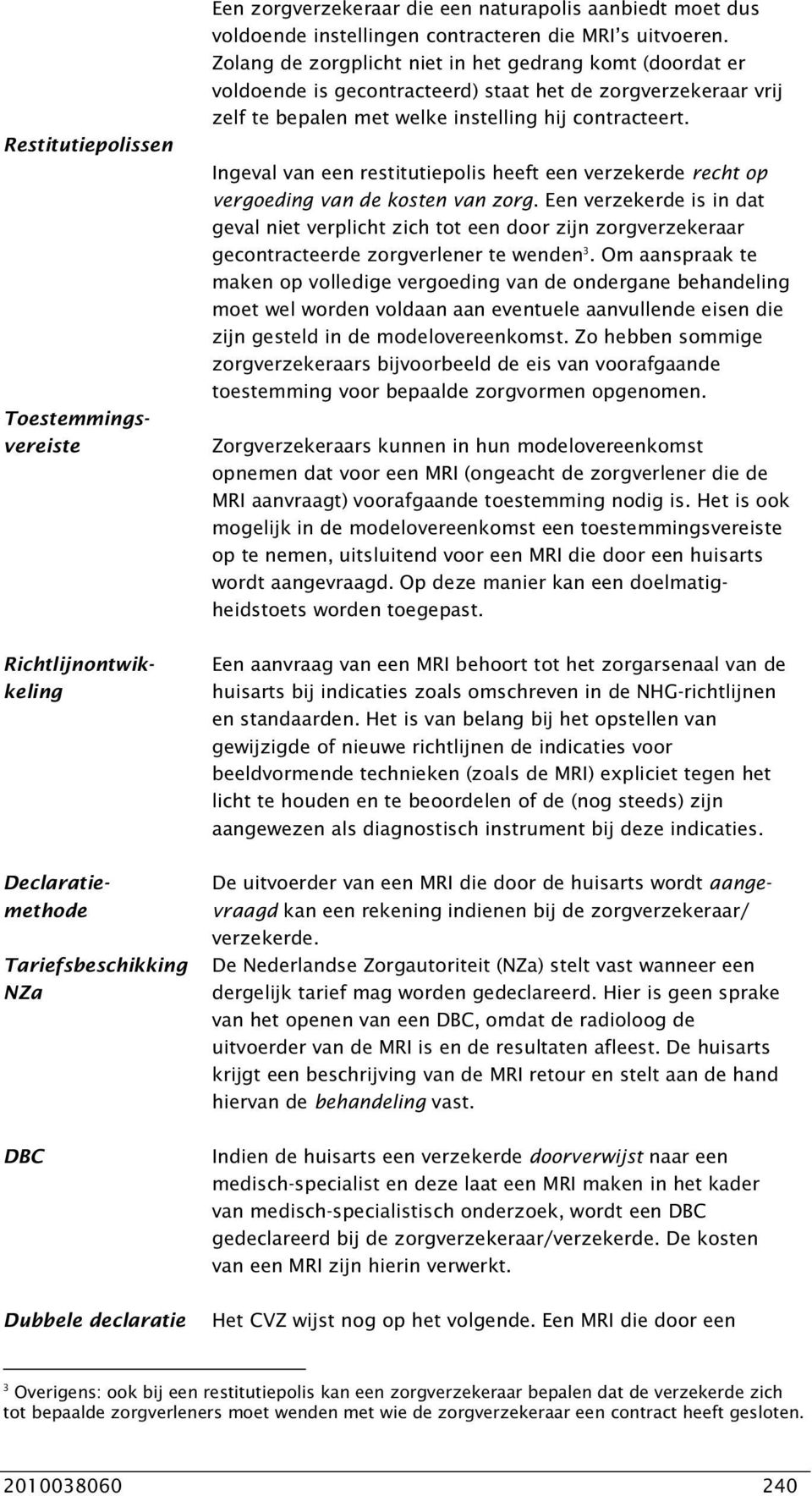 Zolang de zorgplicht niet in het gedrang komt (doordat er voldoende is gecontracteerd) staat het de zorgverzekeraar vrij zelf te bepalen met welke instelling hij contracteert.