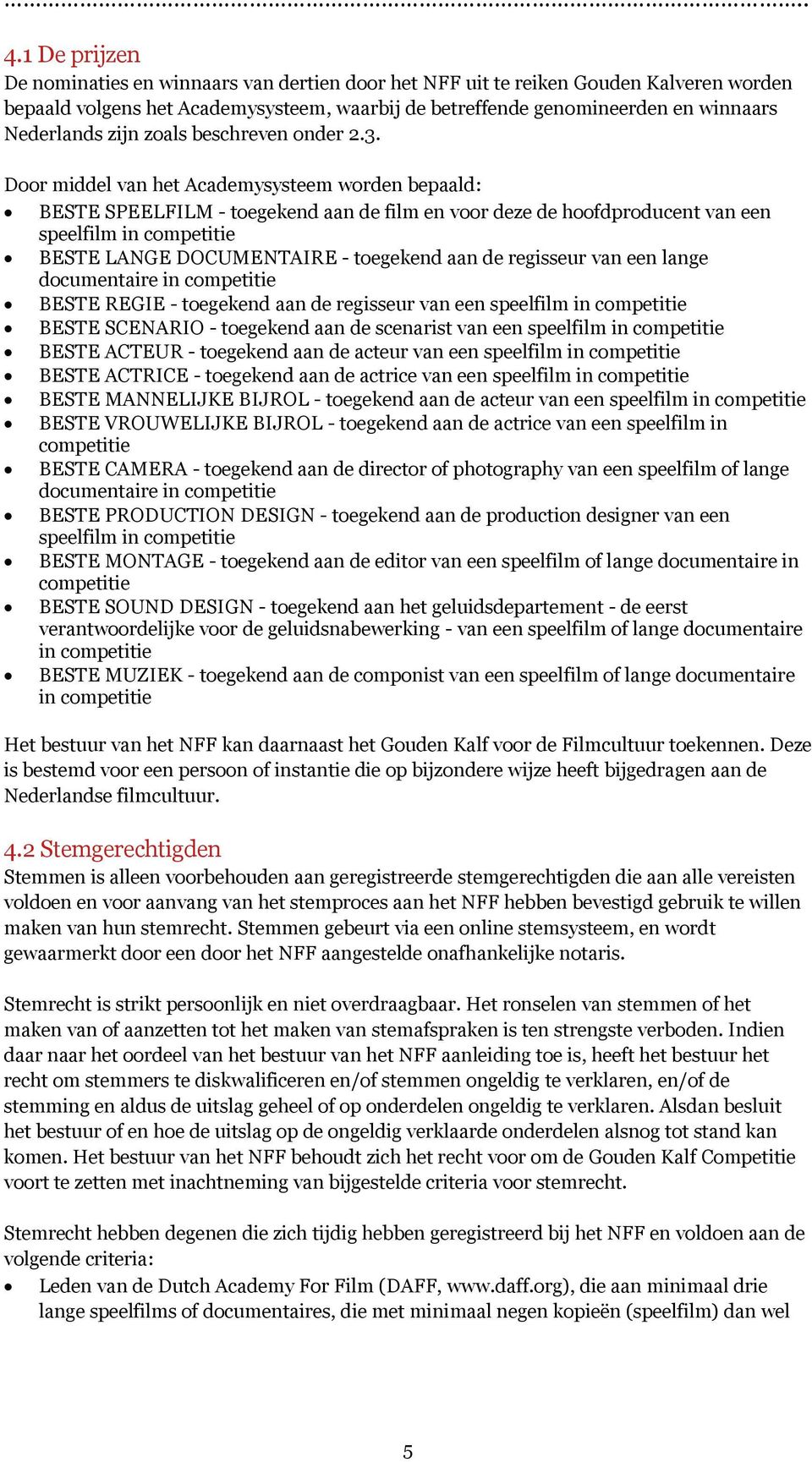 Door middel van het Academysysteem worden bepaald: BESTE SPEELFILM - toegekend aan de film en voor deze de hoofdproducent van een speelfilm in competitie BESTE LANGE DOCUMENTAIRE - toegekend aan de