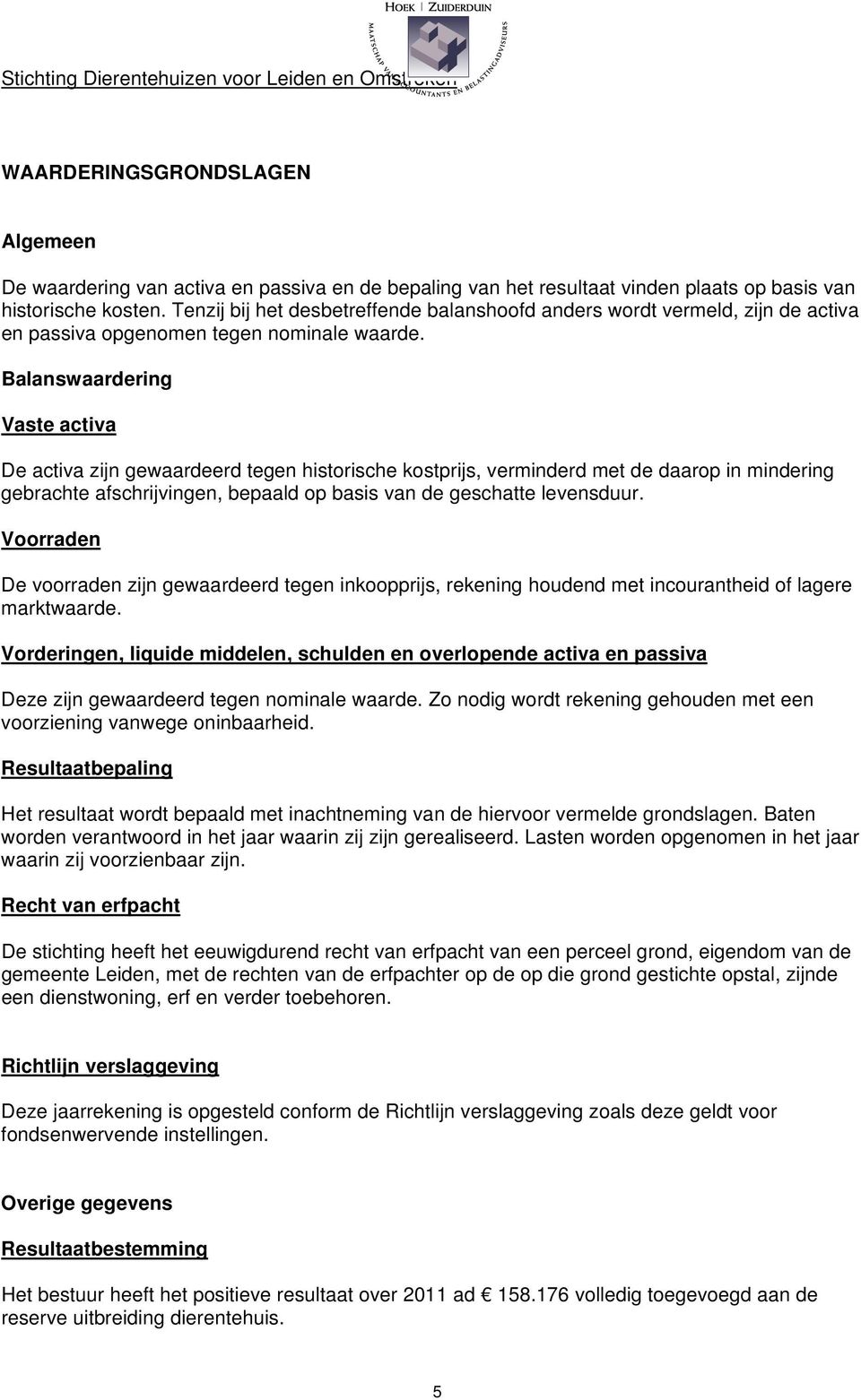 Balanswaardering Vaste activa De activa zijn gewaardeerd tegen historische kostprijs, verminderd met de daarop in mindering gebrachte afschrijvingen, bepaald op basis van de geschatte levensduur.