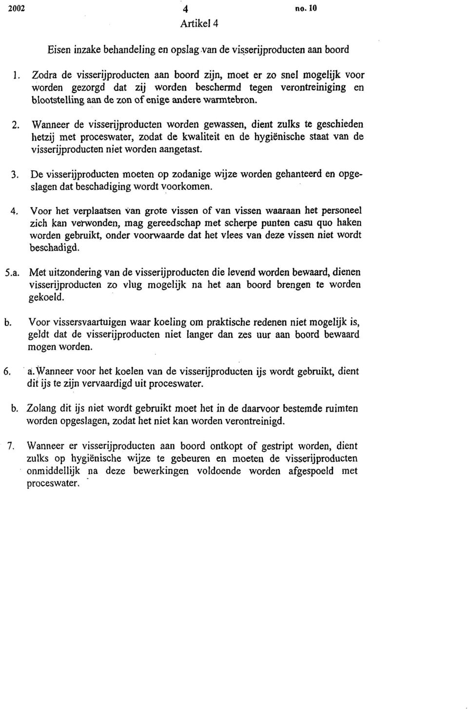 Wanneer de visserijproducten worden gewassen, dient zulks te geschieden hetzij met proceswater, zodat de kwaliteit en de hygienische staat van de visserijproducten niet worden aangetast. 3.