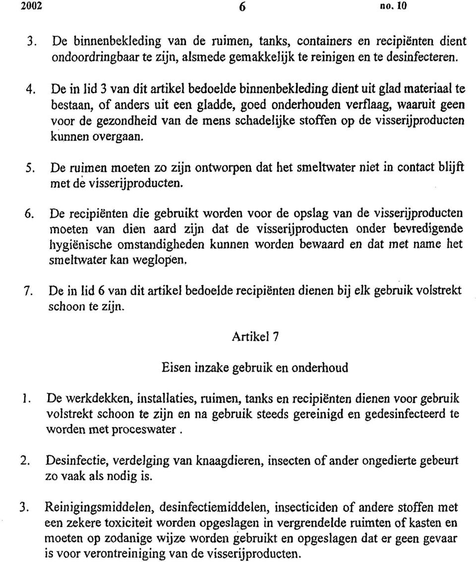 stoffen op de visserijproducten kunnen overgaan. 5. De ruimen moeten zo zijn ontworpen dat het smeltwater niet in contact blijft met de visserijproducten. 6.