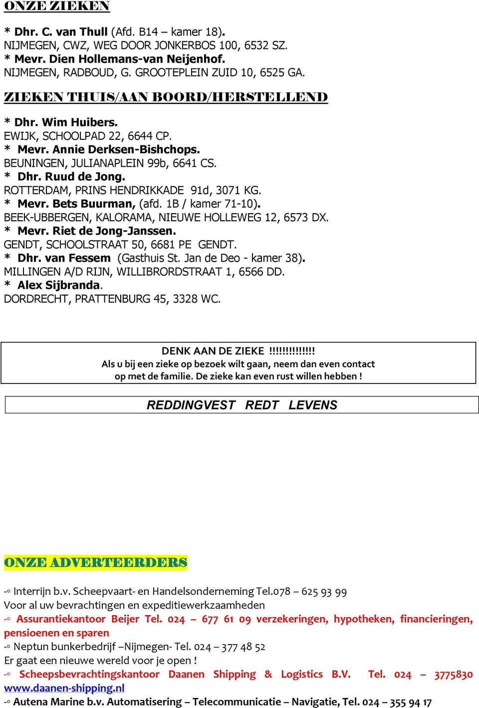 ROTTERDAM, PRINS HENDRIKKADE 91d, 3071 KG. * Mevr. Bets Buurman, (afd. 1B / kamer 71-10). BEEK-UBBERGEN, KALORAMA, NIEUWE HOLLEWEG 12, 6573 DX. * Mevr. Riet de Jong-Janssen.