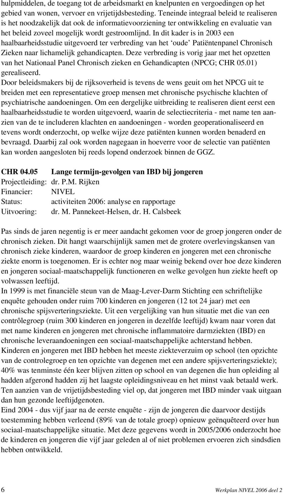 In dit kader is in 2003 een haalbaarheidsstudie uitgevoerd ter verbreding van het oude Patiëntenpanel Chronisch Zieken naar lichamelijk gehandicapten.