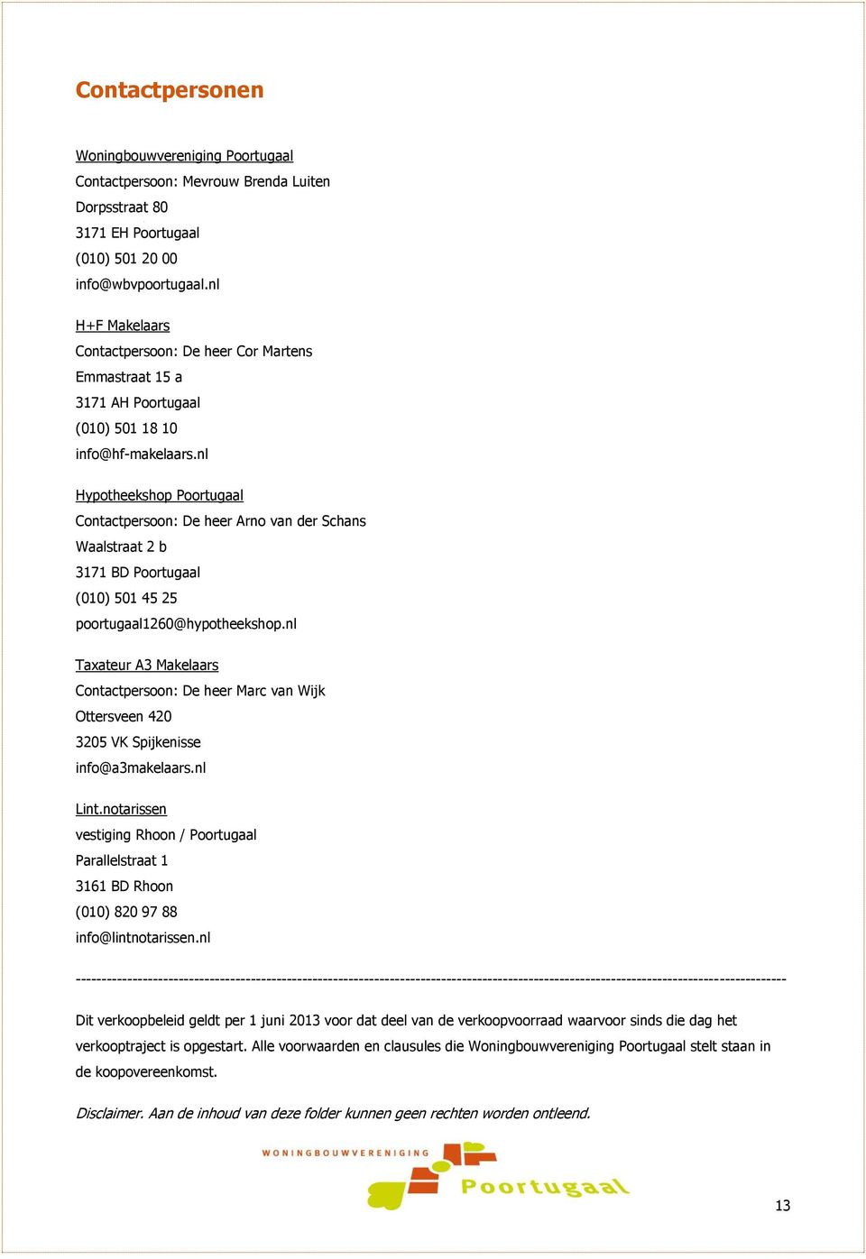 nl Hypotheekshop Poortugaal Contactpersoon: De heer Arno van der Schans Waalstraat 2 b 3171 BD Poortugaal (010) 501 45 25 poortugaal1260@hypotheekshop.