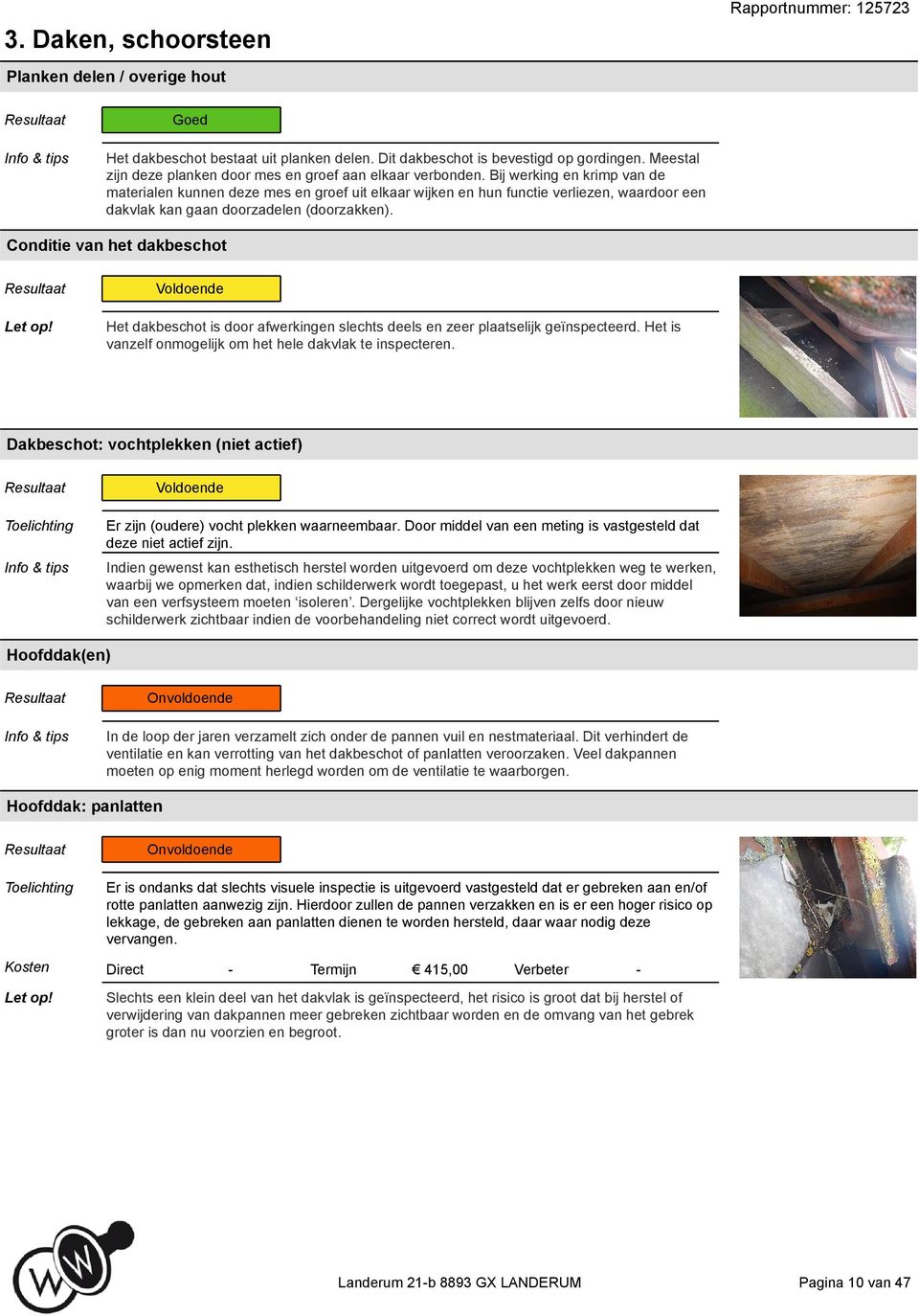 Conditie van het dakbeschot Voldoende Het dakbeschot is door afwerkingen slechts deels en zeer plaatselijk geïnspecteerd. Het is vanzelf onmogelijk om het hele dakvlak te inspecteren.