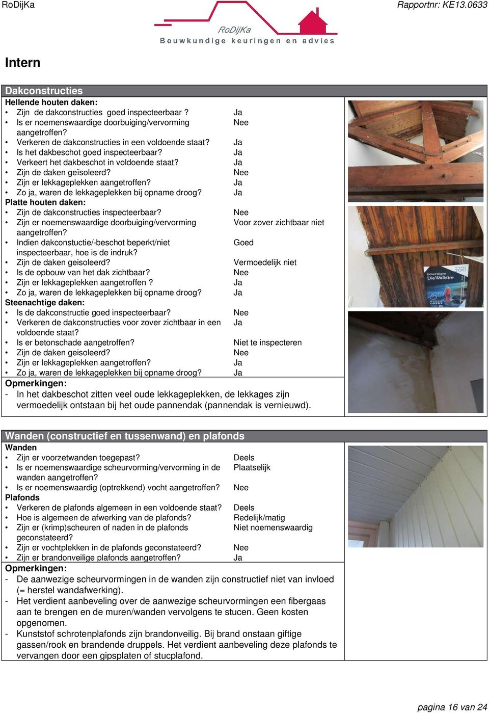 Platte houten daken Zijn de dakconstructies inspecteerbaar? Zijn er noemenswaardige doorbuiging/vervorming aangetroffen? Indien dakconstuctie/-beschot beperkt/niet inspecteerbaar, hoe is de indruk?