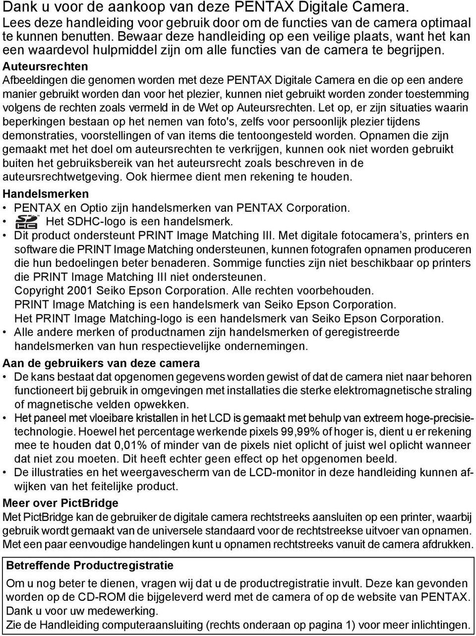 Auteursrechten Afbeeldingen die genomen worden met deze PENTAX Digitale Camera en die op een andere manier gebruikt worden dan voor het plezier, kunnen niet gebruikt worden zonder toestemming volgens