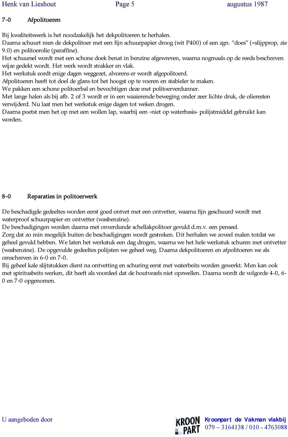 Het schuursel wordt met een schone doek benat in benzine afgewreven, waarna nogmaals op de reeds beschreven wijze gedekt wordt. Het werk wordt strakker en vlak.