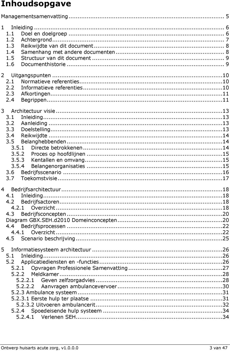 ..13 3.2 Aanleiding...13 3.3 Doelstelling...13 3.4 Reikwijdte...14 3.5 Belanghebbenden...14 3.5.1 Directe betrokkenen...14 3.5.2 Proces op hoofdlijnen...15 3.5.3 Kentallen en omvang...15 3.5.4 Belangenorganisaties.