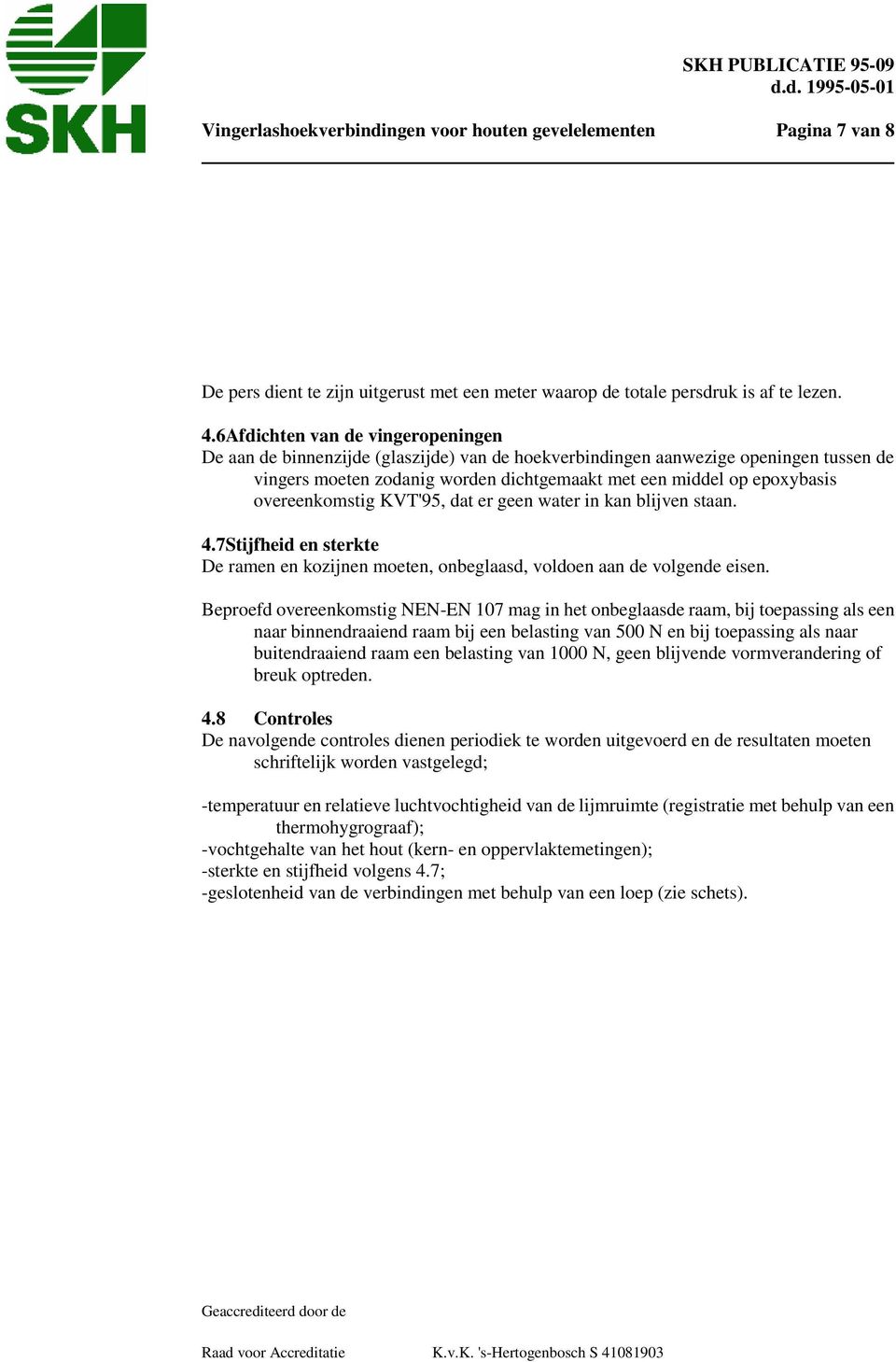 overeenkomstig KVT'95, dat er geen water in kan blijven staan. 4.7Stijfheid en sterkte De ramen en kozijnen moeten, onbeglaasd, voldoen aan de volgende eisen.