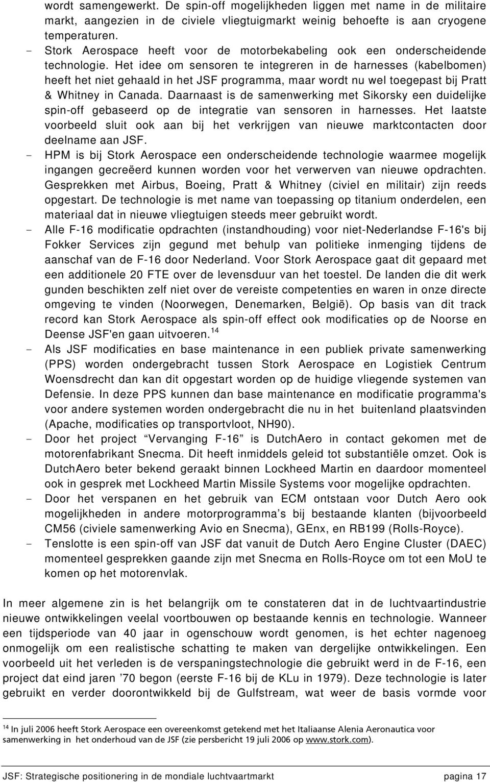 Het idee om sensoren te integreren in de harnesses (kabelbomen) heeft het niet gehaald in het JSF programma, maar wordt nu wel toegepast bij Pratt & Whitney in Canada.