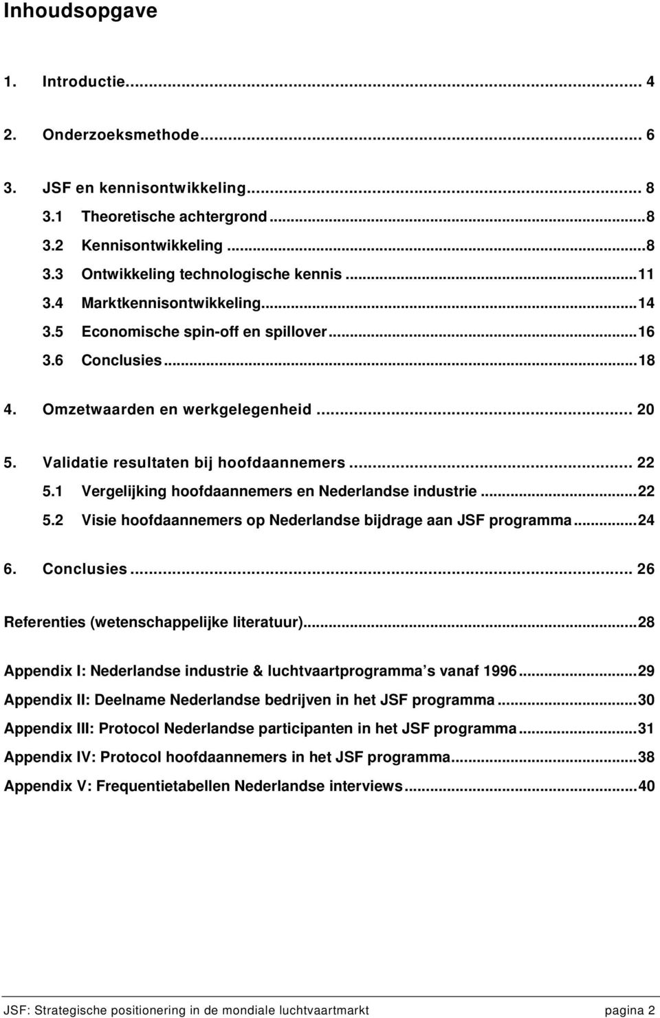 1 Vergelijking hoofdaannemers en Nederlandse industrie...22 5.2 Visie hoofdaannemers op Nederlandse bijdrage aan JSF programma...24 6. Conclusies... 26 Referenties (wetenschappelijke literatuur).
