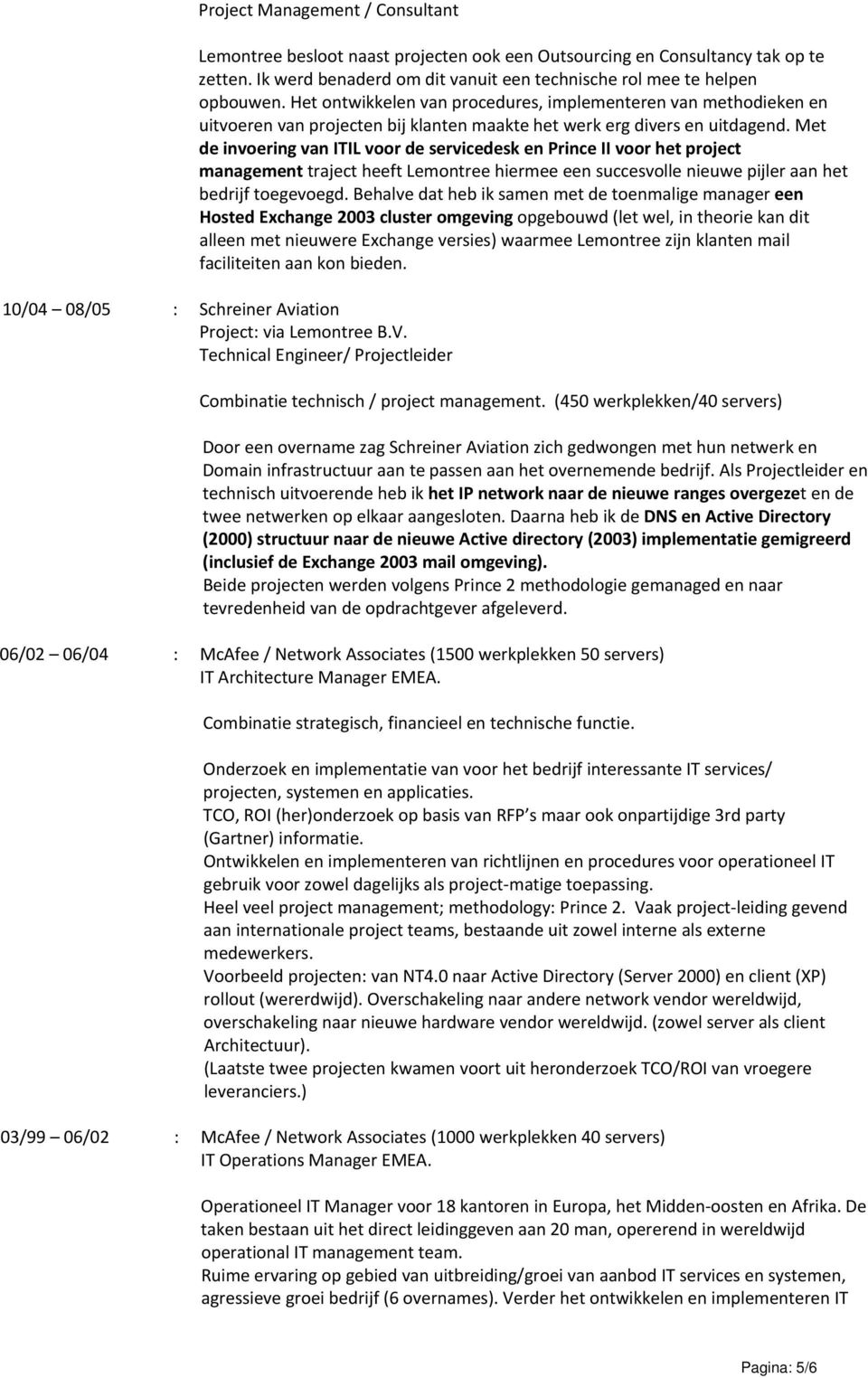 Met de invoering van ITIL voor de servicedesk en Prince II voor het project management traject heeft Lemontree hiermee een succesvolle nieuwe pijler aan het bedrijf toegevoegd.