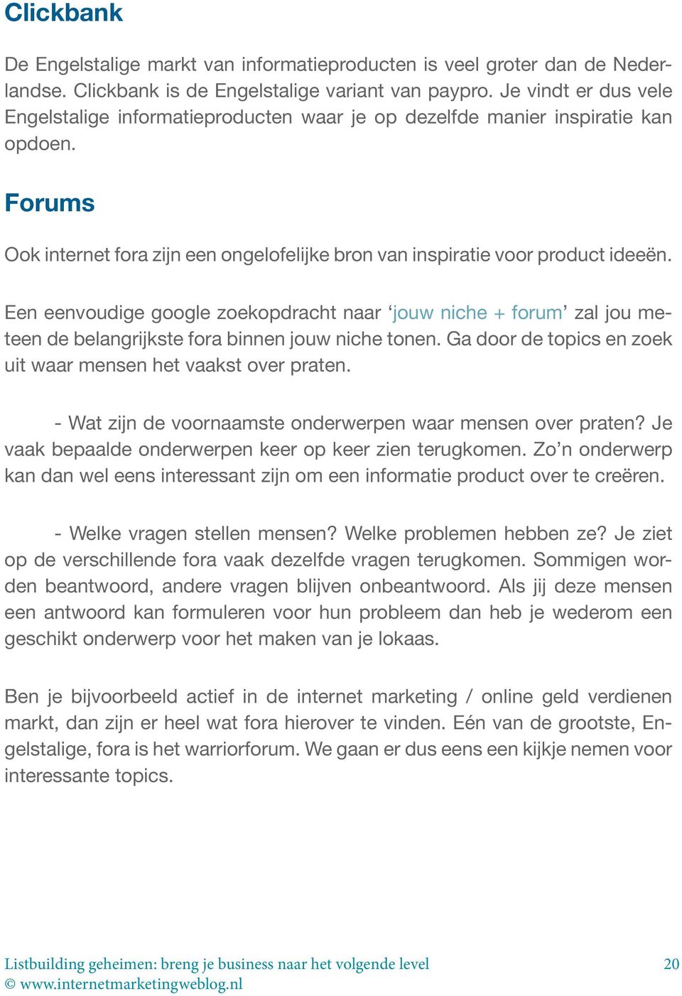 Een eenvoudige google zoekopdracht naar jouw niche + forum zal jou meteen de belangrijkste fora binnen jouw niche tonen. Ga door de topics en zoek uit waar mensen het vaakst over praten.