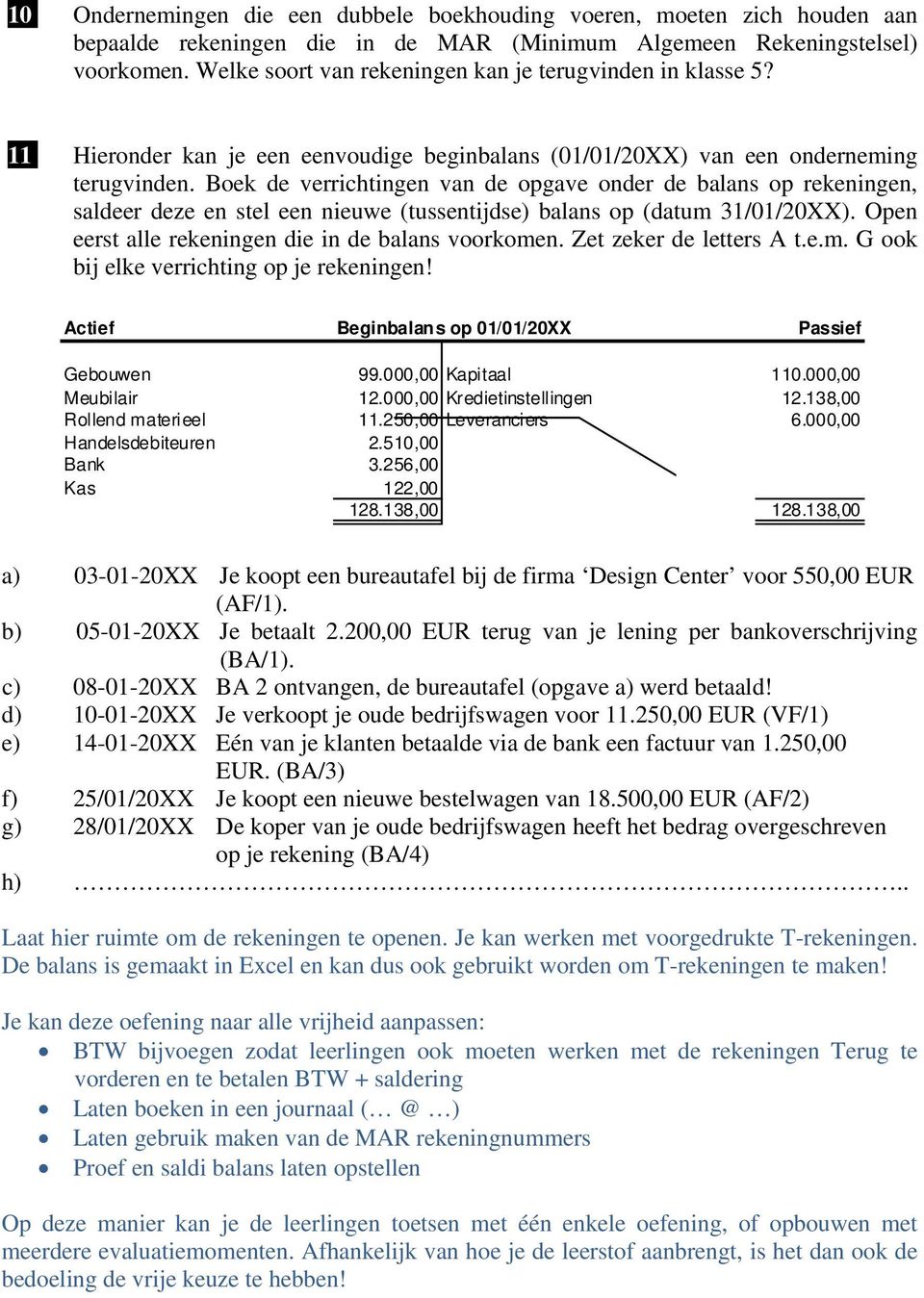 Boek de verrichtingen van de opgave onder de balans op rekeningen, saldeer deze en stel een nieuwe (tussentijdse) balans op (datum 31/01/20XX). Open eerst alle rekeningen die in de balans voorkomen.