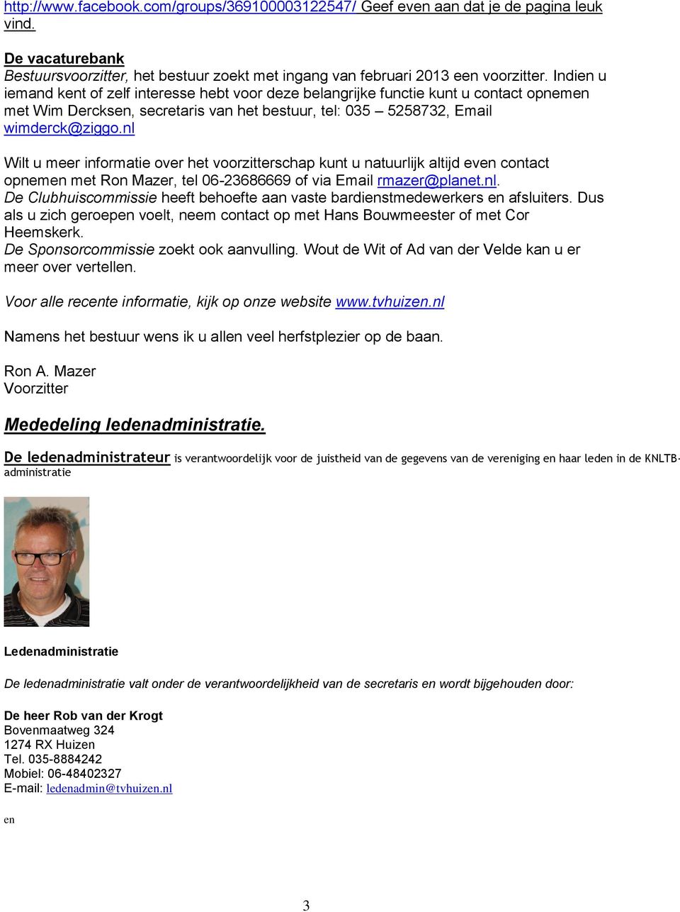 nl Wilt u meer informatie over het voorzitterschap kunt u natuurlijk altijd even contact opnemen met Ron Mazer, tel 06-23686669 of via Email rmazer@planet.nl. De Clubhuiscommissie heeft behoefte aan vaste bardienstmedewerkers en afsluiters.