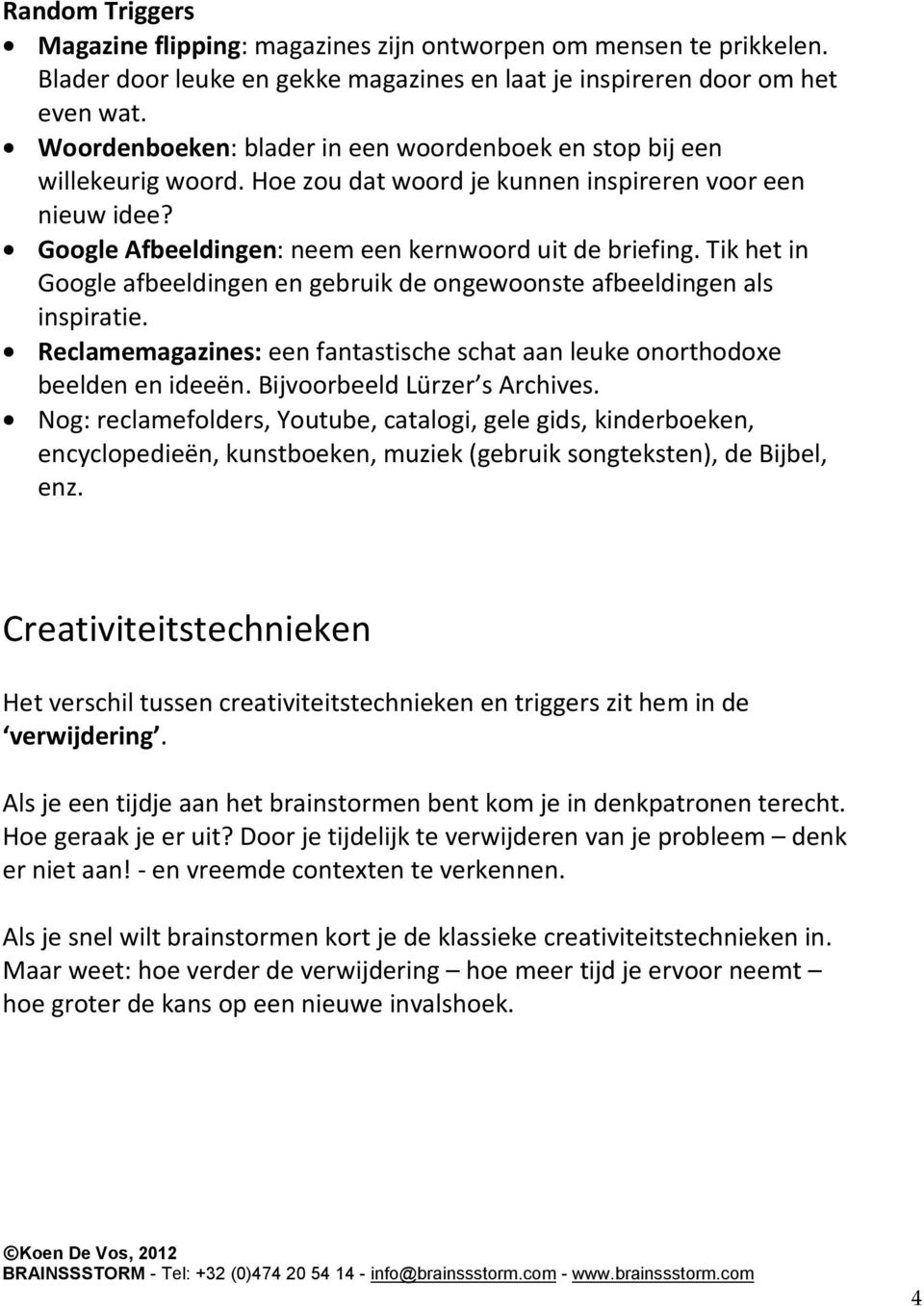 Tik het in Google afbeeldingen en gebruik de ongewoonste afbeeldingen als inspiratie. Reclamemagazines: een fantastische schat aan leuke onorthodoxe beelden en ideeën. Bijvoorbeeld Lürzer s Archives.