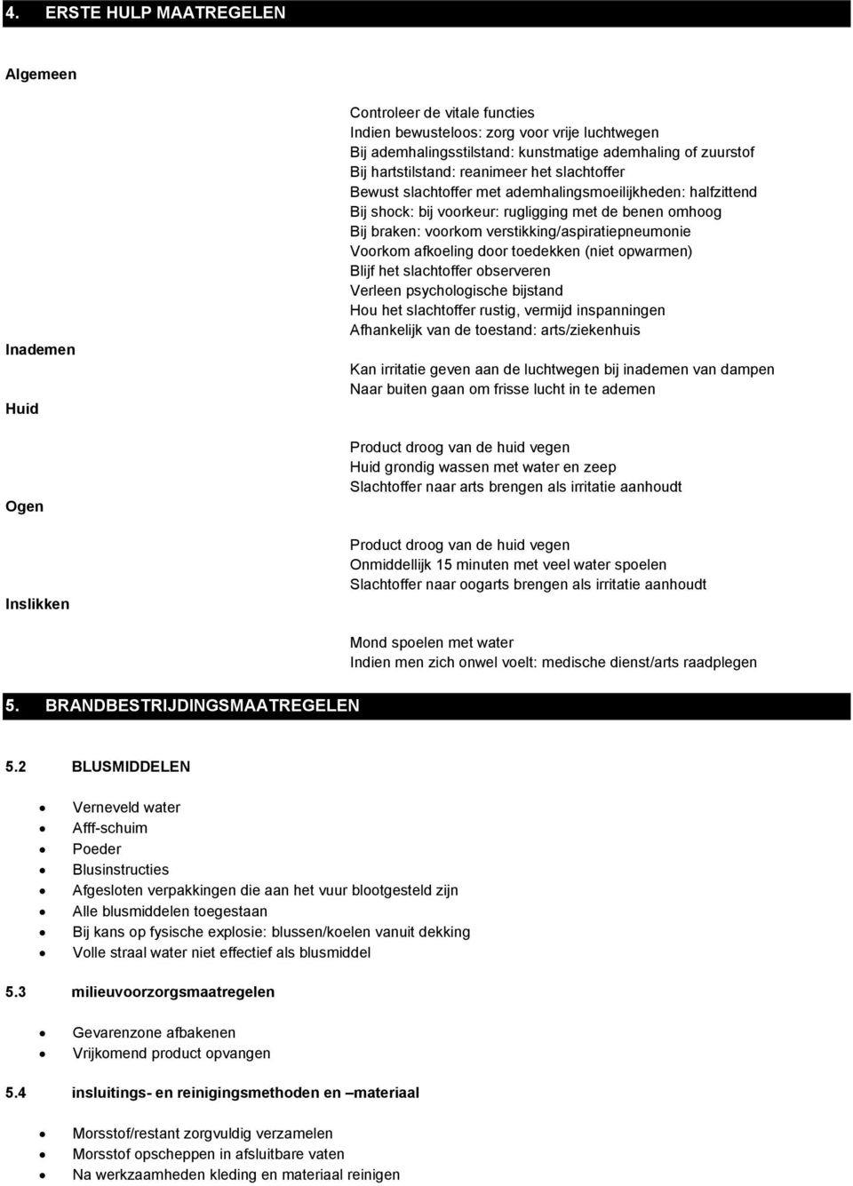 verstikking/aspiratiepneumonie Voorkom afkoeling door toedekken (niet opwarmen) Blijf het slachtoffer observeren Verleen psychologische bijstand Hou het slachtoffer rustig, vermijd inspanningen