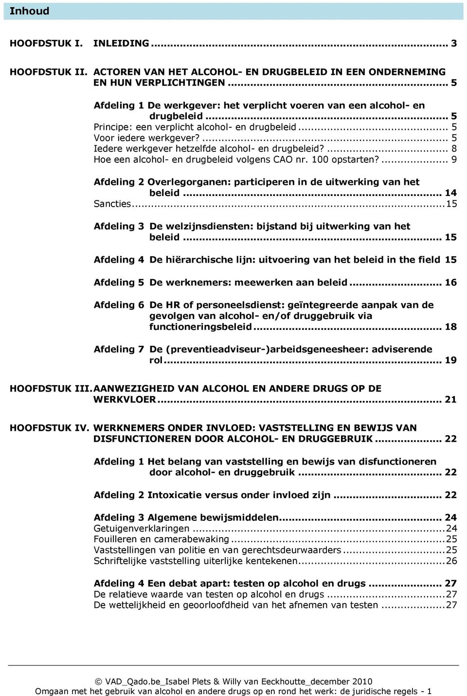 ... 5 Iedere werkgever hetzelfde alcohol- en drugbeleid?... 8 Hoe een alcohol- en drugbeleid volgens CAO nr. 100 opstarten?... 9 Afdeling 2 Overlegorganen: participeren in de uitwerking van het beleid.