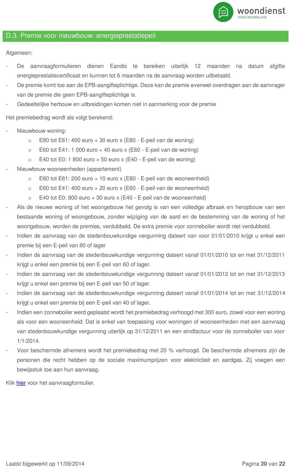 - Gedeeltelijke herbouw en uitbreidingen komen niet in aanmerking voor de premie Het premiebedrag wordt als volgt berekend: - Nieuwbouw woning: o E80 tot E61: 400 euro + 30 euro x (E80 - E-peil van