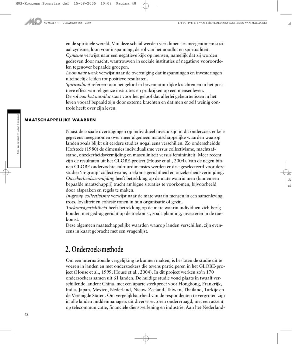 Cynisme verwijst naar een negatieve kijk op mensen, namelijk dat zij worden gedreven door macht, wantrouwen in sociale instituties of negatieve vooroordelen tegenover bepaalde groepen.