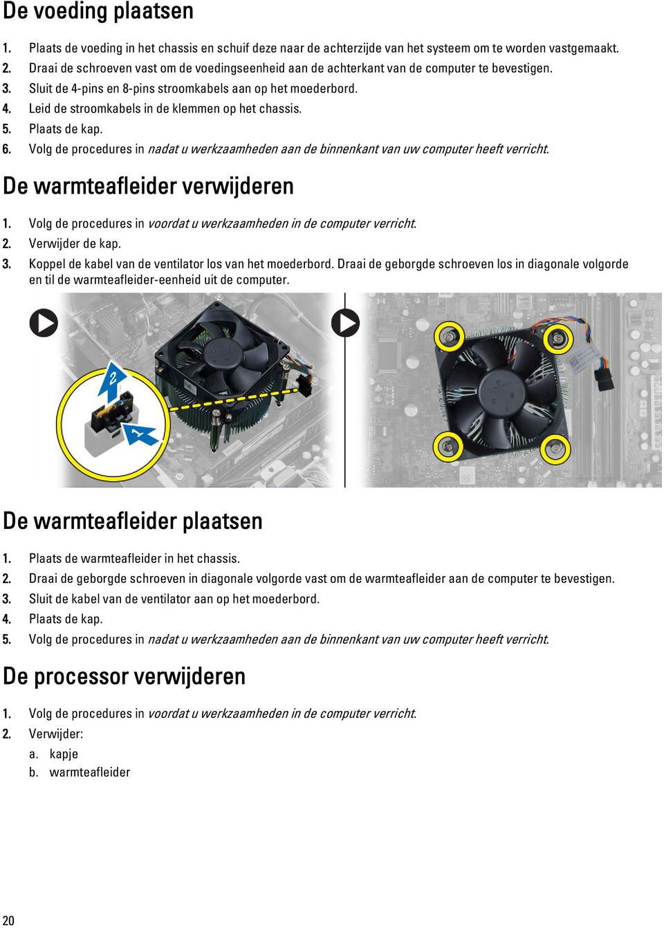 5. Plaats de kap. 6. Volg de procedures in nadat u werkzaamheden aan de binnenkant van uw computer heeft verricht. De warmteafleider verwijderen 1.