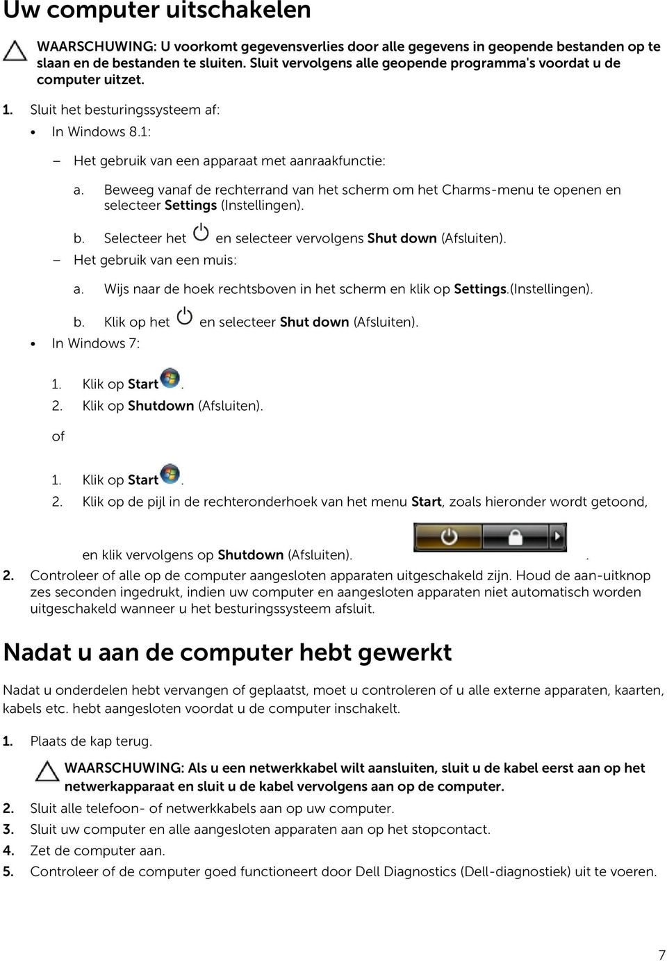 Beweeg vanaf de rechterrand van het scherm om het Charms-menu te openen en selecteer Settings (Instellingen). b. Selecteer het en selecteer vervolgens Shut down (Afsluiten).