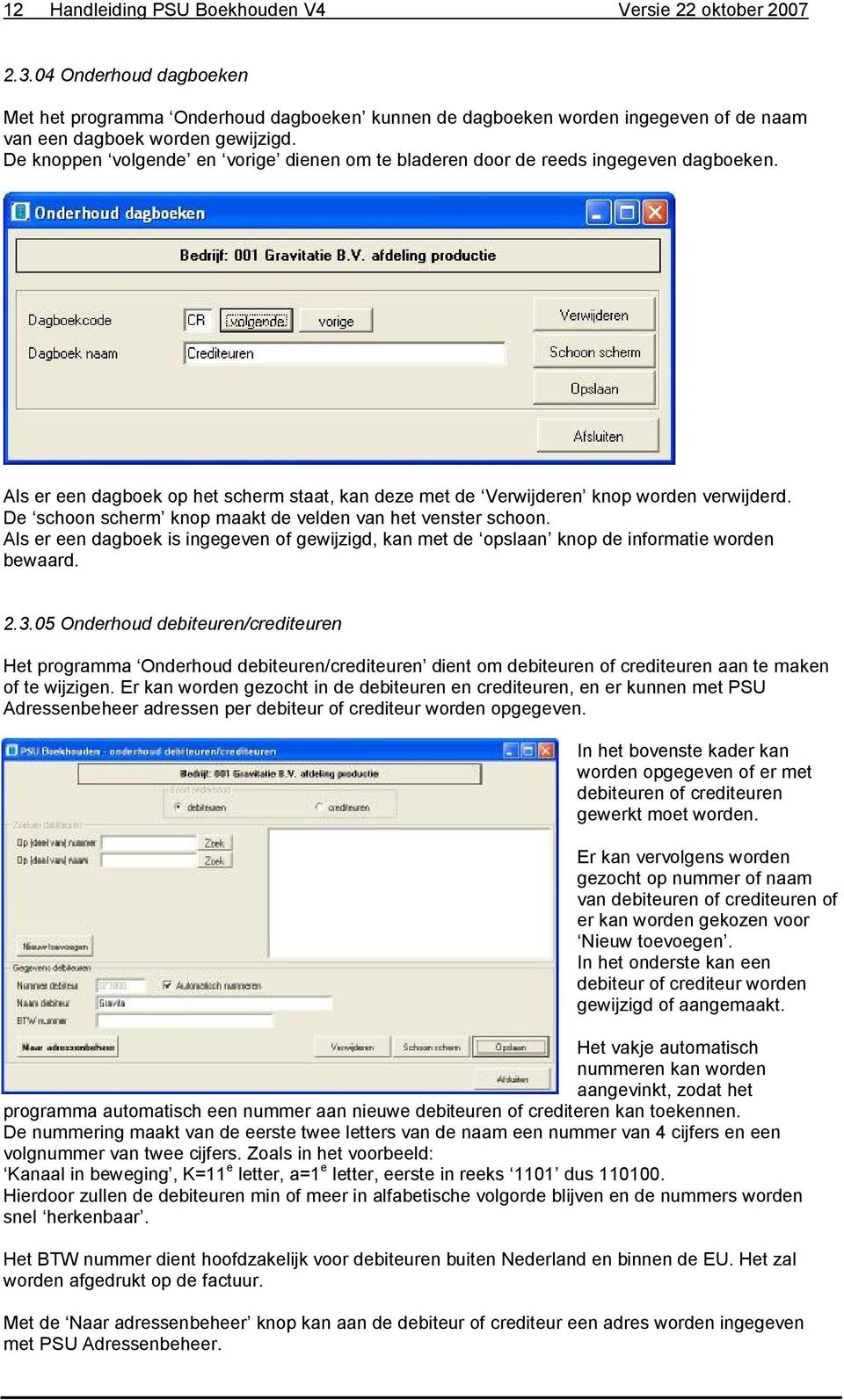 De knoppen volgende en vorige dienen om te bladeren door de reeds ingegeven dagboeken. Als er een dagboek op het scherm staat, kan deze met de Verwijderen knop worden verwijderd.