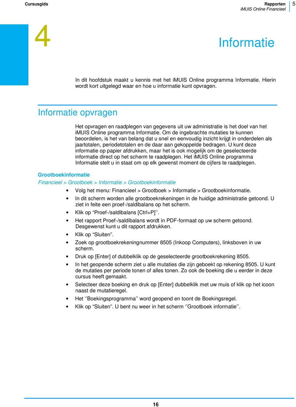 Om de ingebrachte mutaties te kunnen beoordelen, is het van belang dat u snel en eenvoudig inzicht krijgt in onderdelen als jaartotalen, periodetotalen en de daar aan gekoppelde bedragen.