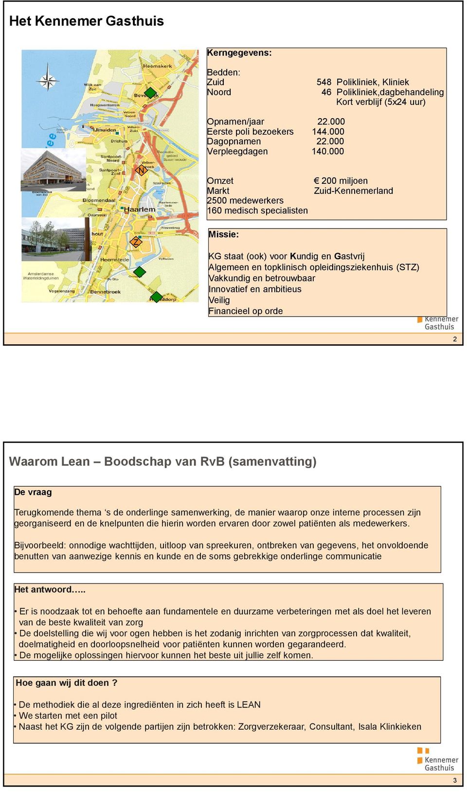 000 N Omzet 200 miljoen Markt Zuid-Kennemerland 2500 medewerkers 160 medisch specialisten Z Missie: KG staat (ook) voor Kundig en Gastvrij Algemeen en topklinisch opleidingsziekenhuis (STZ) Vakkundig