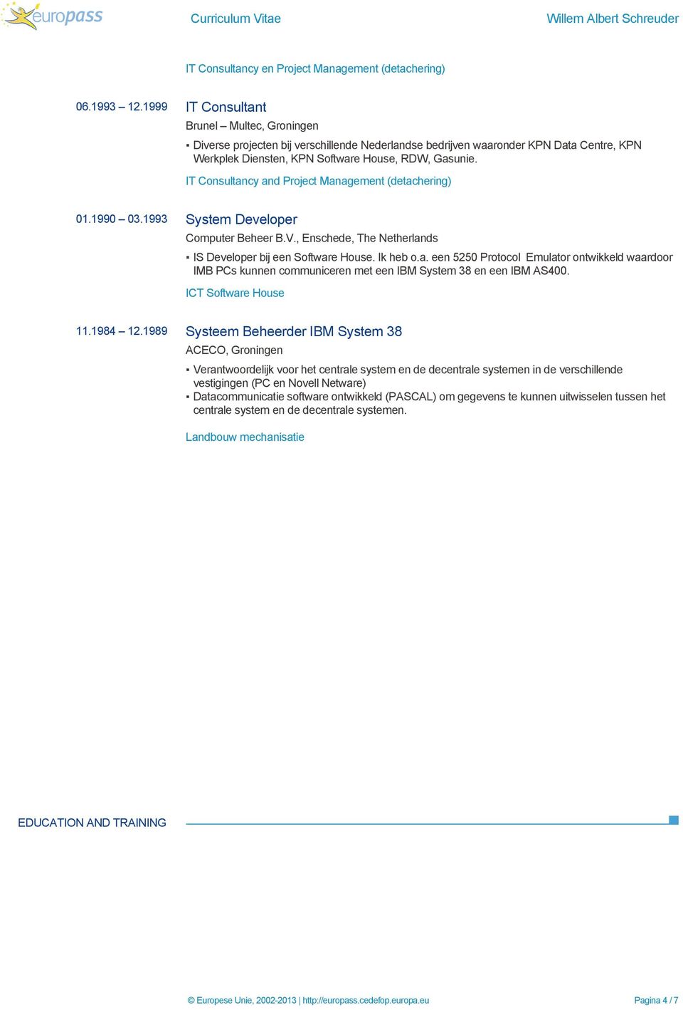 IT Consultancy and Project Management (detachering) 01.1990 03.1993 System Developer Computer Beheer B.V., Enschede, The Netherlands IS Developer bij een Software House. Ik heb o.a. een 5250 Protocol Emulator ontwikkeld waardoor IMB PCs kunnen communiceren met een IBM System 38 en een IBM AS400.