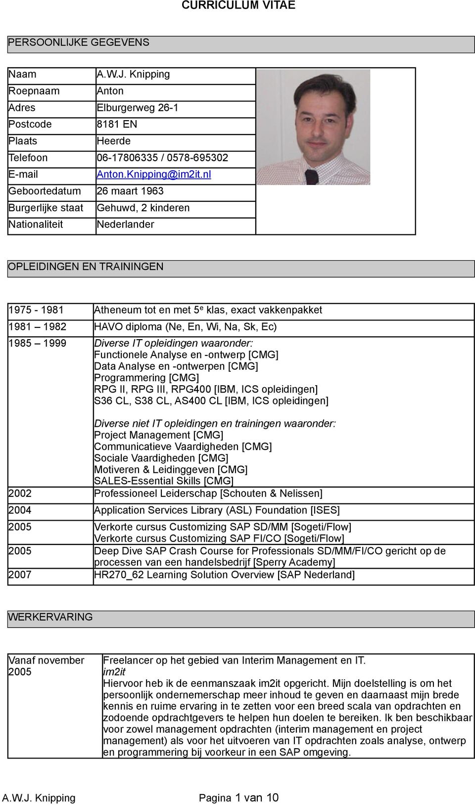 diploma (Ne, En, Wi, Na, Sk, Ec) 1985 1999 Diverse IT opleidingen waaronder: Functionele Analyse en -ontwerp [CMG] Data Analyse en -ontwerpen [CMG] Programmering [CMG] RPG II, RPG III, RPG400 [IBM,