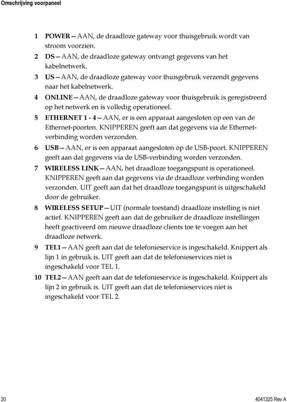 4 ONLINE AAN, de draadloze gateway voor thuisgebruik is geregistreerd op het netwerk en is volledig operationeel. 5 ETHERNET 1-4 AAN, er is een apparaat aangesloten op een van de Ethernet-poorten.