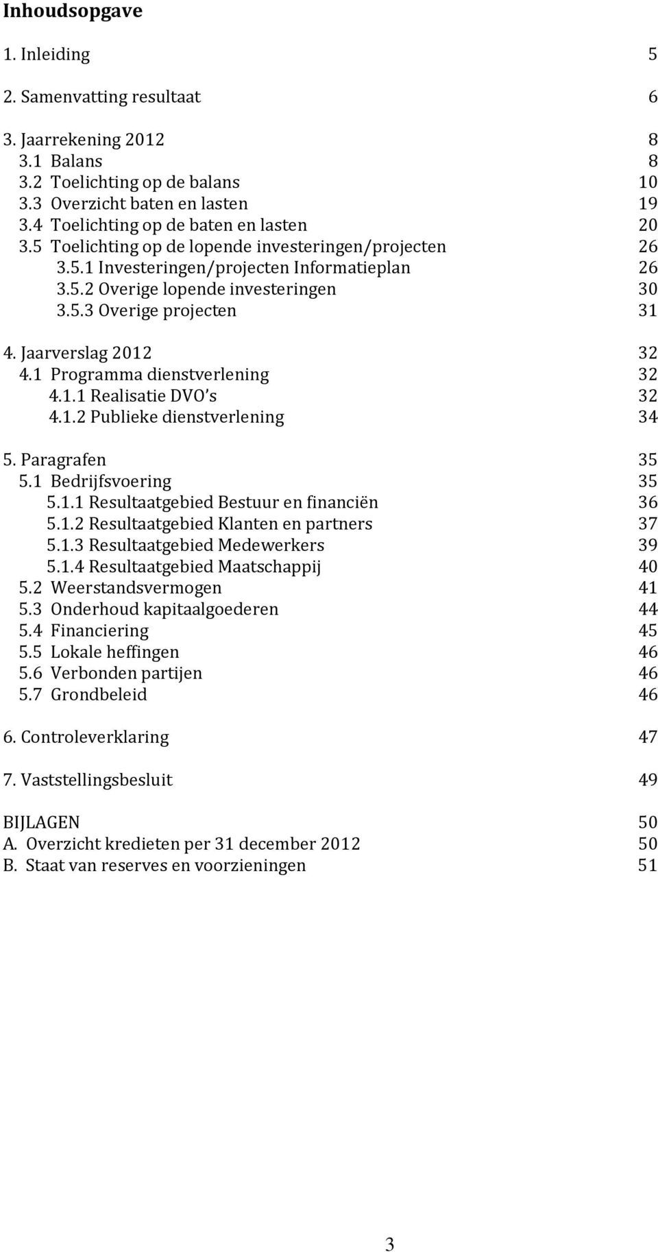 Jaarverslag 2012 32 4.1 Programma dienstverlening 32 4.1.1 Realisatie DVO s 32 4.1.2 Publieke dienstverlening 34 5. Paragrafen 35 5.1 Bedrijfsvoering 35 5.1.1 Resultaatgebied Bestuur en financiën 36 5.