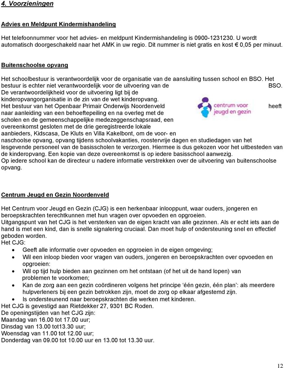 Het bestuur is echter niet verantwoordelijk voor de uitvoering van de BSO. De verantwoordelijkheid voor de uitvoering ligt bij de kinderopvangorganisatie in de zin van de wet kinderopvang.