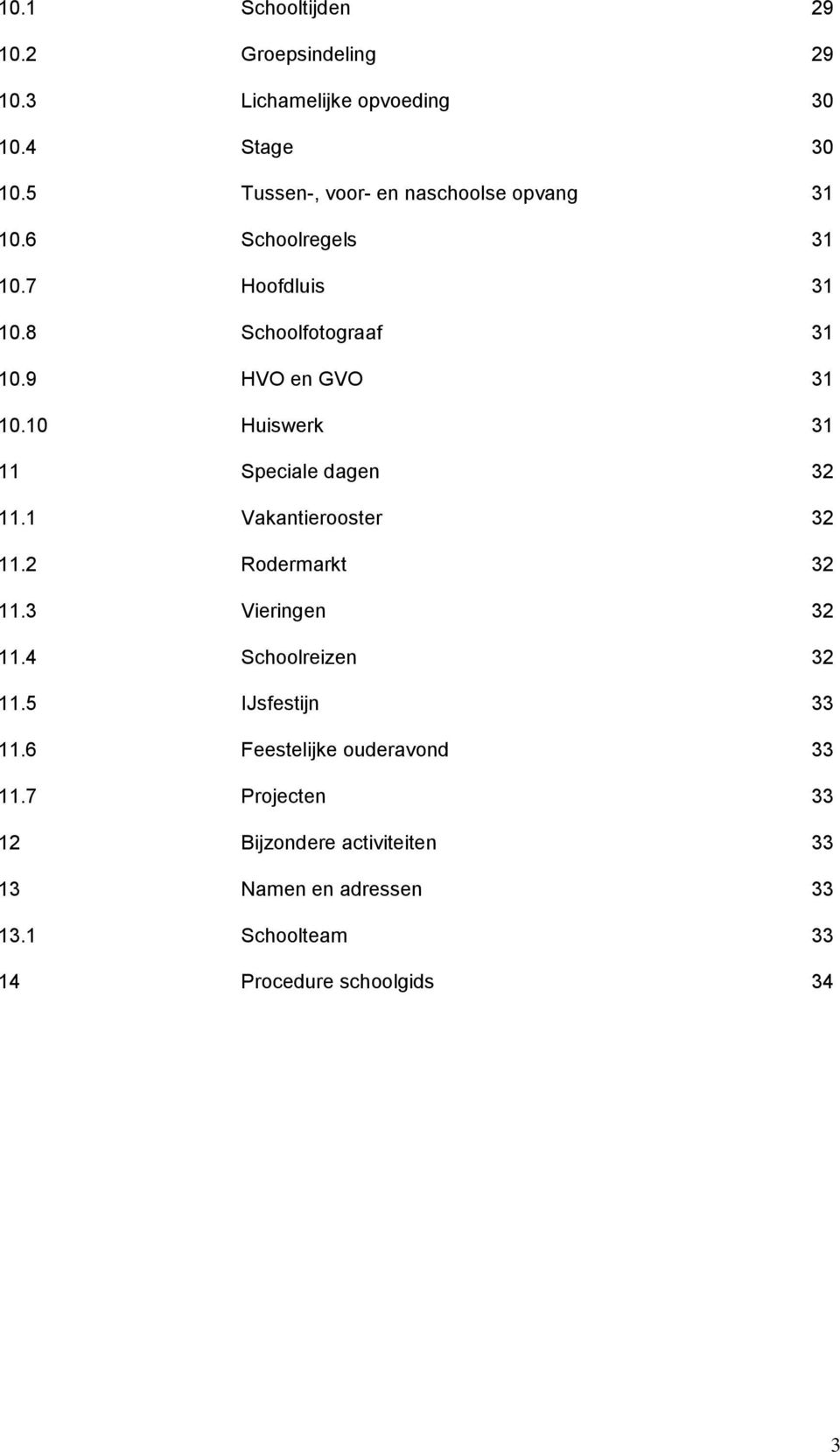 10 Huiswerk 31 11 Speciale dagen 32 11.1 Vakantierooster 32 11.2 Rodermarkt 32 11.3 Vieringen 32 11.4 Schoolreizen 32 11.