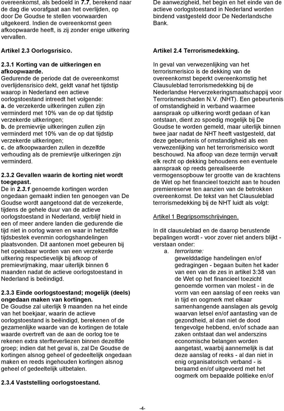 Gedurende de periode dat de overeenkomst overlijdensrisico dekt, geldt vanaf het tijdstip waarop in Nederland een actieve oorlogstoestand intreedt het volgende: a.