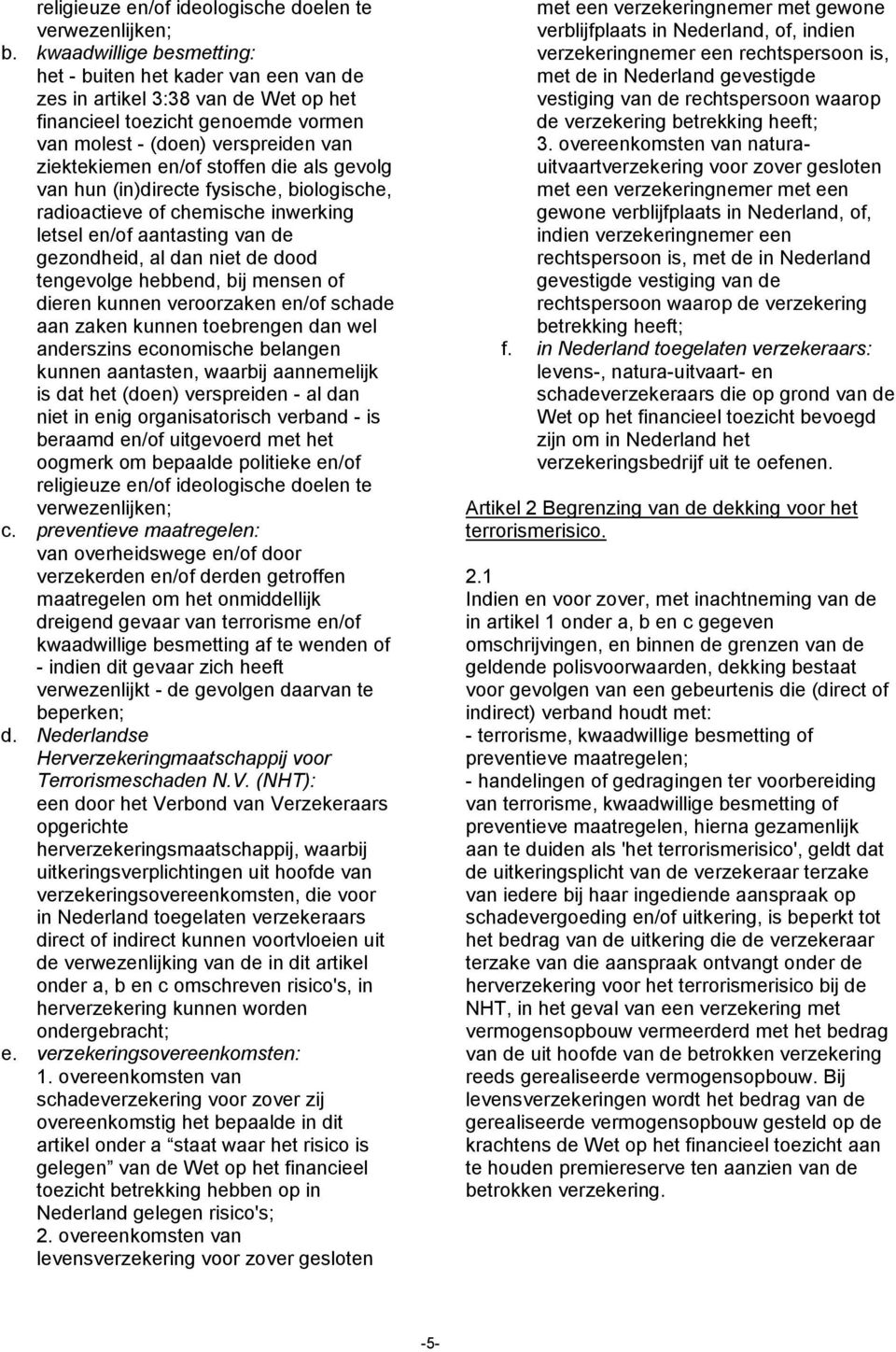 die als gevolg van hun (in)directe fysische, biologische, radioactieve of chemische inwerking letsel en/of aantasting van de gezondheid, al dan niet de dood tengevolge hebbend, bij mensen of dieren