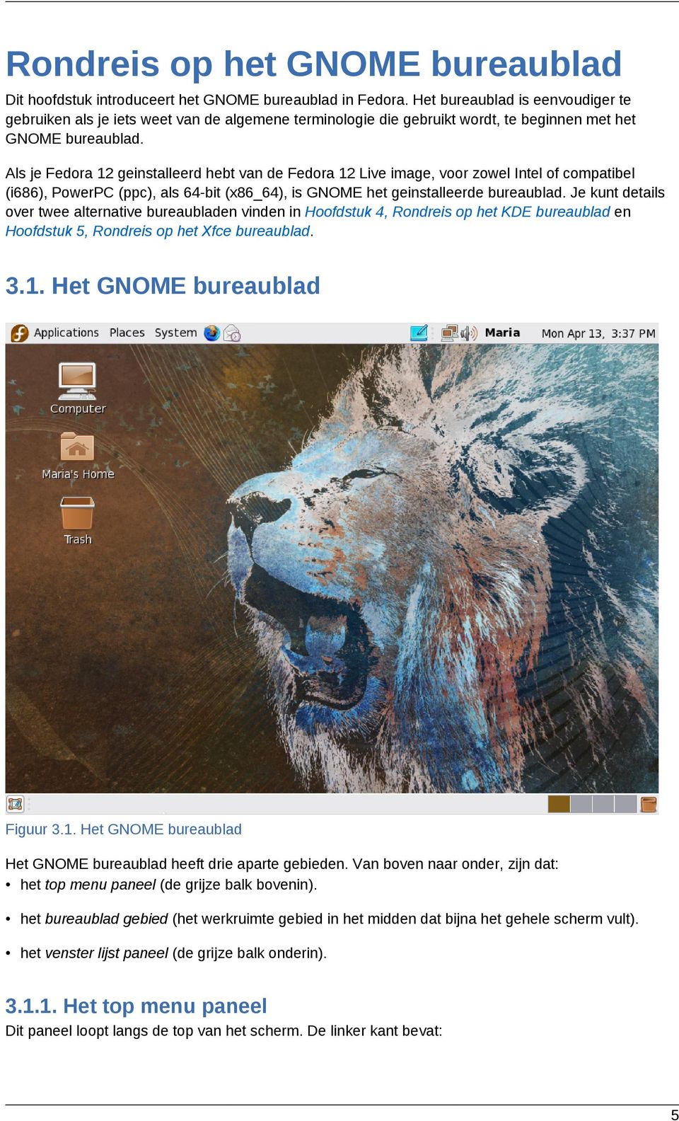 Als je Fedora 12 geinstalleerd hebt van de Fedora 12 Live image, voor zowel Intel of compatibel (i686), PowerPC (ppc), als 64-bit (x86_64), is GNOME het geinstalleerde bureaublad.