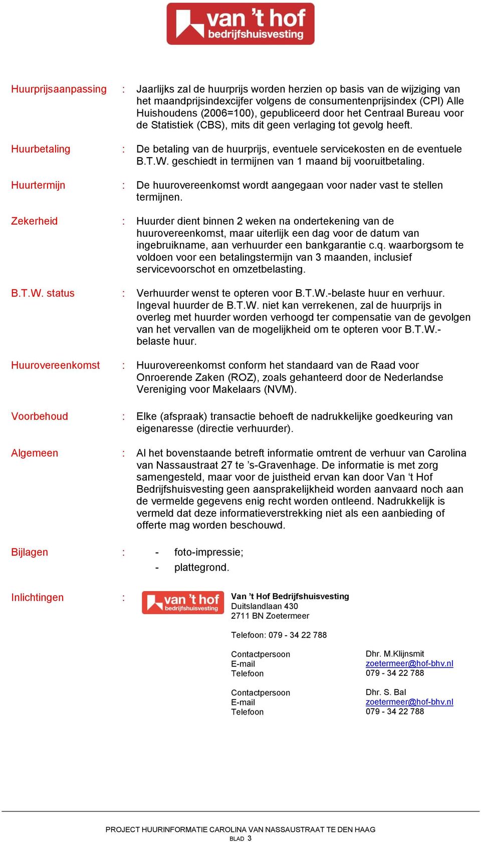 geschiedt in termijnen van 1 maand bij vooruitbetaling. Huurtermijn : De huurovereenkomst wordt aangegaan voor nader vast te stellen termijnen.