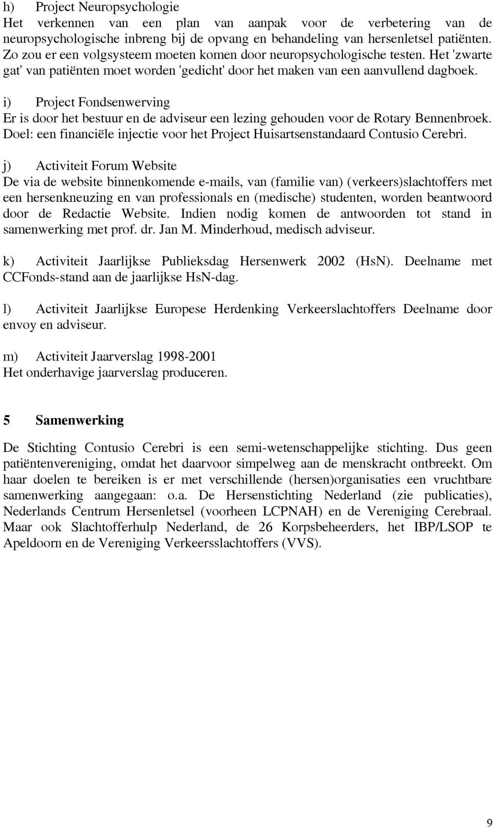 i) Project Fondsenwerving Er is door het bestuur en de adviseur een lezing gehouden voor de Rotary Bennenbroek. Doel: een financiële injectie voor het Project Huisartsenstandaard Contusio Cerebri.