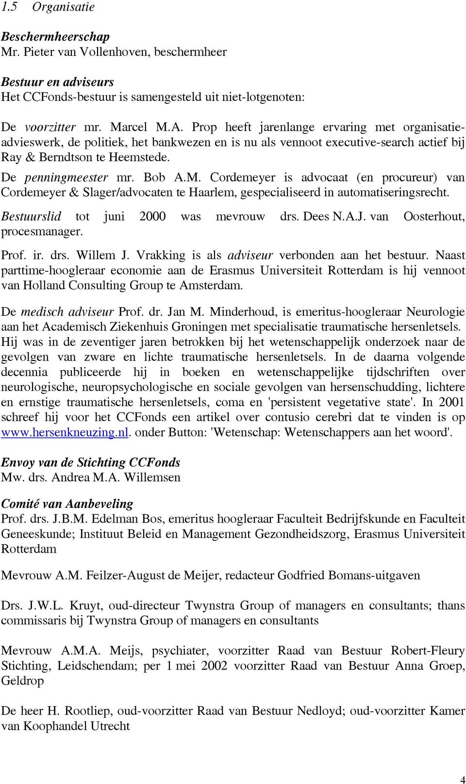 Cordemeyer is advocaat (en procureur) van Cordemeyer & Slager/advocaten te Haarlem, gespecialiseerd in automatiseringsrecht. Bestuurslid tot juni 2000 was mevrouw drs. Dees N.A.J.