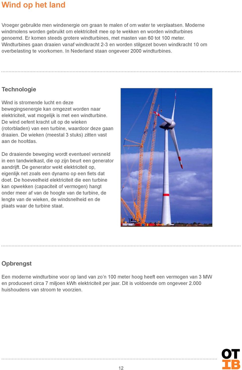 In Nederland staan ongeveer 2000 windturbines. Technologie Wind is stromende lucht en deze bewegingsenergie kan omgezet worden naar elektriciteit, wat mogelijk is met een windturbine.