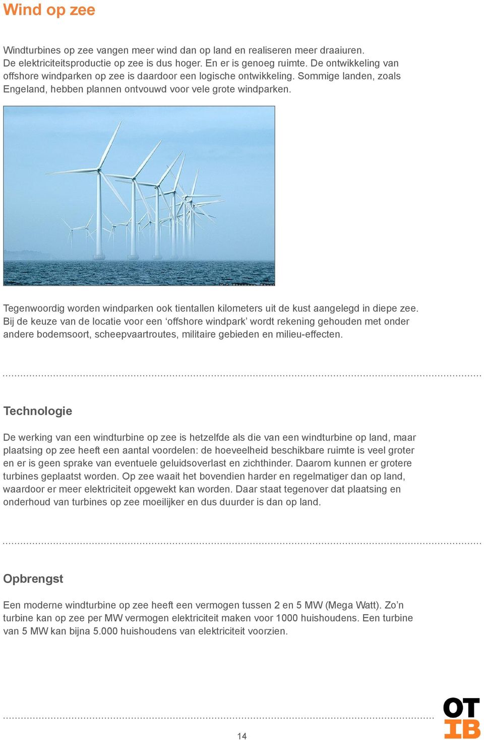 Tegenwoordig worden windparken ook tientallen kilometers uit de kust aangelegd in diepe zee.