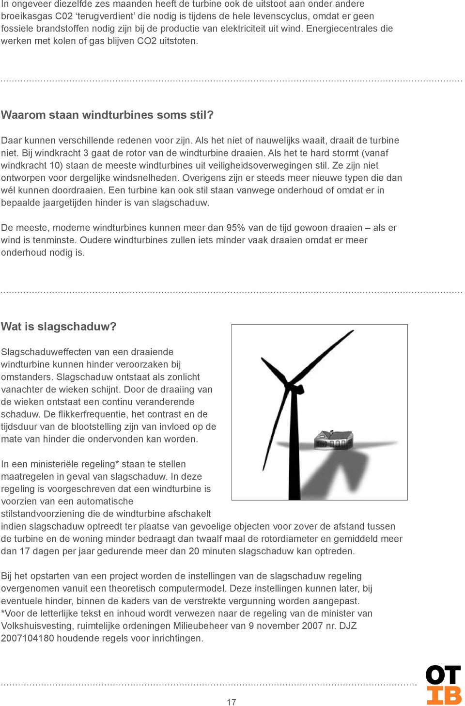 Als het niet of nauwelijks waait, draait de turbine niet. Bij windkracht 3 gaat de rotor van de windturbine draaien.