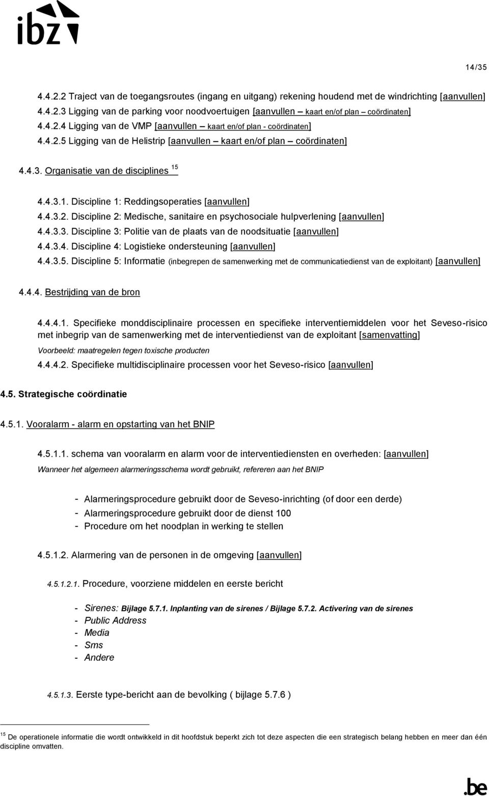 4.4.3.1. Discipline 1: Reddingsoperaties [aanvullen] 4.4.3.2. Discipline 2: Medische, sanitaire en psychosociale hulpverlening [aanvullen] 4.4.3.3. Discipline 3: Politie van de plaats van de noodsituatie [aanvullen] 4.