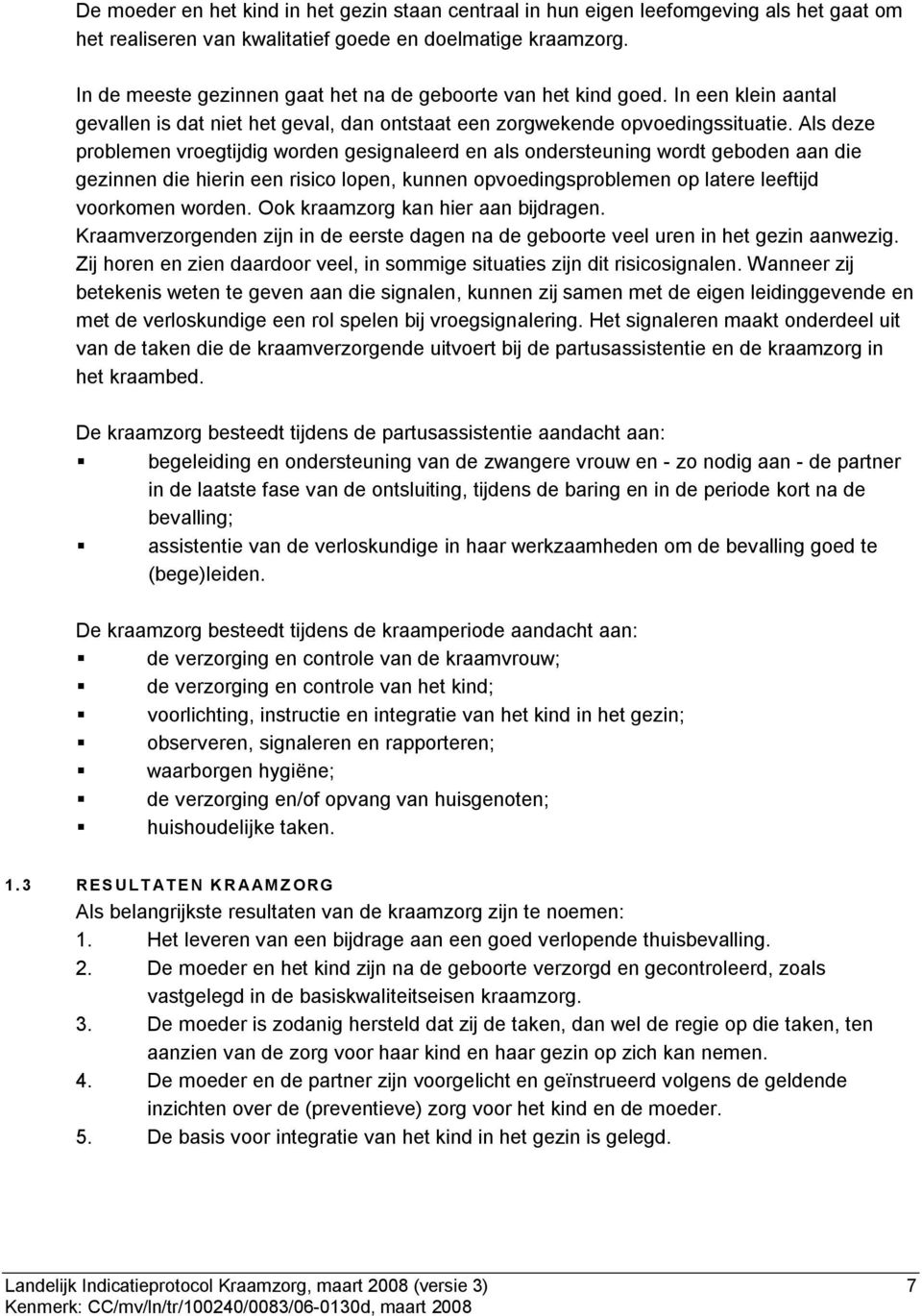 Als deze problemen vroegtijdig worden gesignaleerd en als ondersteuning wordt geboden aan die gezinnen die hierin een risico lopen, kunnen opvoedingsproblemen op latere leeftijd voorkomen worden.