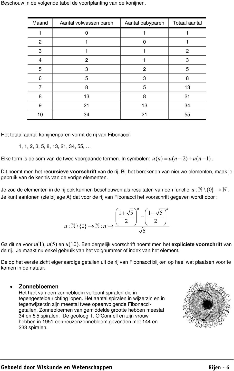 de twee voorgaade terme. I symbole: u ( ) = u ( ) + u ( ). Dit oemt me het recursieve voorschrift va de rij. Bij het berekee va ieuwe elemete, maak je gebruik va de keis va de vorige elemete.